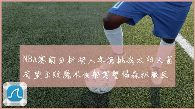 NBA赛前分析湖人客场挑战太阳火箭有望击败魔术快船需警惕森林狼反击