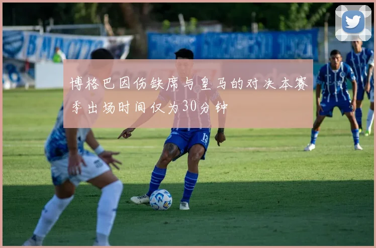 博格巴因伤缺席与皇马的对决本赛季出场时间仅为30分钟
