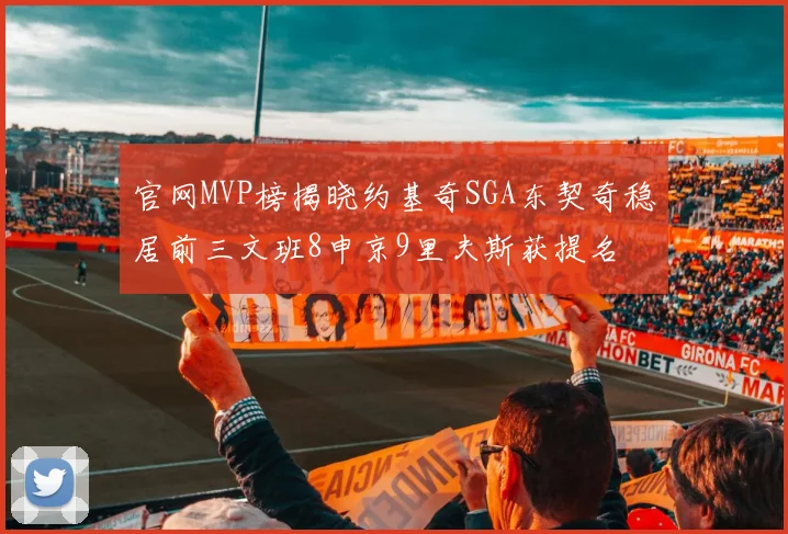 官网MVP榜揭晓约基奇SGA东契奇稳居前三文班8申京9里夫斯获提名