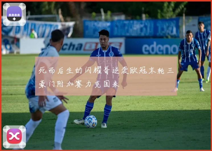 死而后生的闪耀哥逆袭欧冠末轮三豪门附加赛力克国米