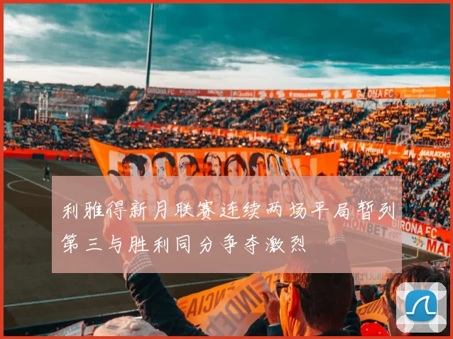 利雅得新月联赛连续两场平局暂列第三与胜利同分争夺激烈